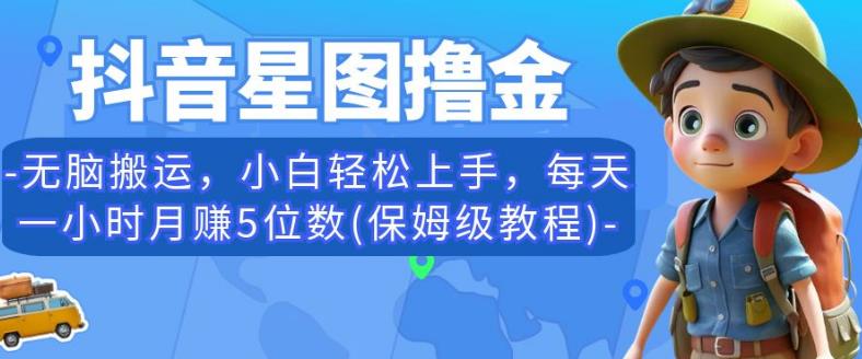 抖音星图撸金，无脑搬运，小白轻松上手，每天一小时月赚5位数(保姆级教程)【揭秘】-辉硕副业