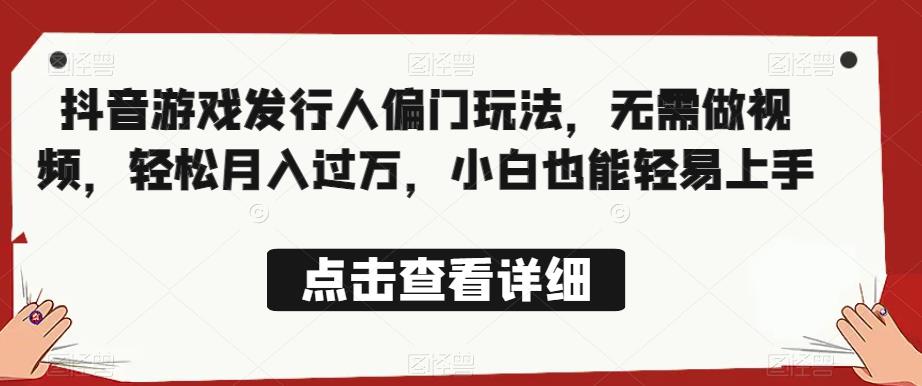 全网首发，抖音游戏发行人偏门玩法，无需做视频，轻松月入过万，小白也能轻易上手【揭秘】-辉硕副业