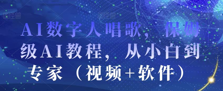 AI数字人唱歌，保姆级AI教程，从小白到专家（视频+软件）-辉硕副业