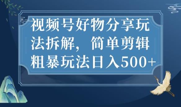 视频号好物分享玩法拆解，简单剪辑粗暴玩法日入500+【揭秘】-辉硕副业