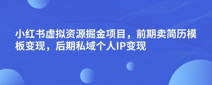 小红书虚拟资源掘金项目，前期卖简历模板变现，后期私域个人IP变现，日入300，长期稳定【揭秘】-辉硕副业