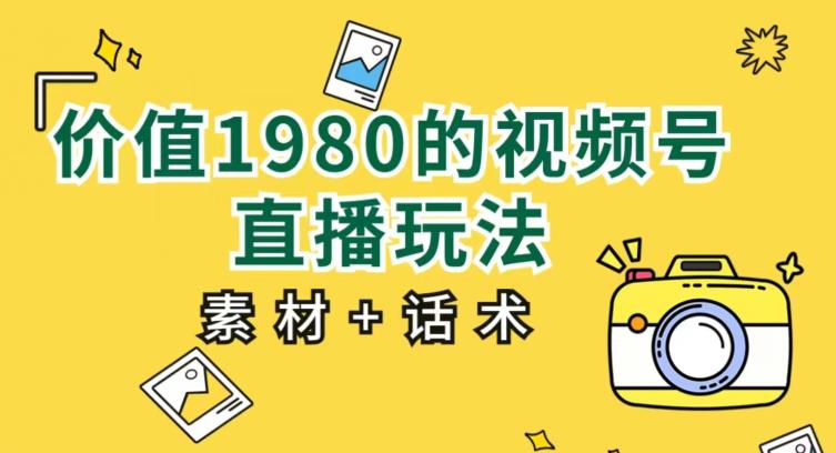 价值1980的视频号直播玩法，小白也可以直接上手操作【教程+素材+话术】-辉硕副业