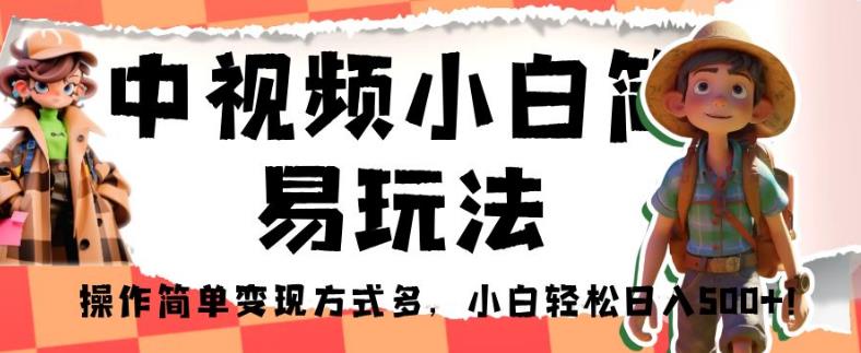 中视频小白简易玩法，操作简单变现方式多，小白轻松日入500+！【揭秘】-辉硕副业