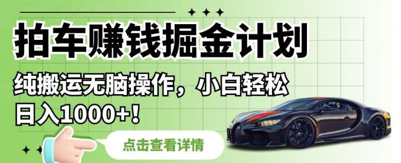 拍车赚钱掘金计划，纯搬运无脑操作，小白轻松日入1000+【揭秘】-辉硕副业