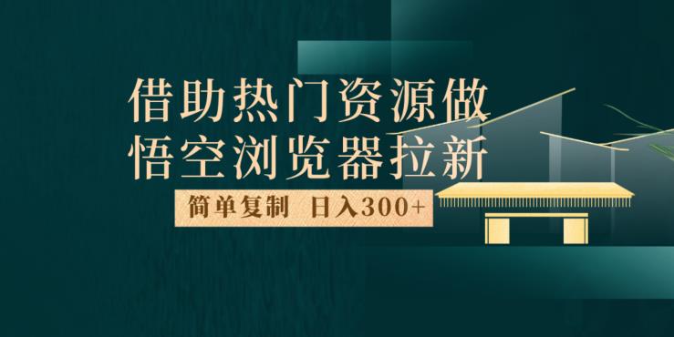 最新借助热门资源悟空浏览器拉新玩法，日入300+，人人可做，每天1小时【揭秘】-辉硕副业