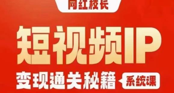 网红校长短视频IP变现通关秘籍｜系统课，产品篇，短视频篇，商业篇，私域篇，直播篇-辉硕副业