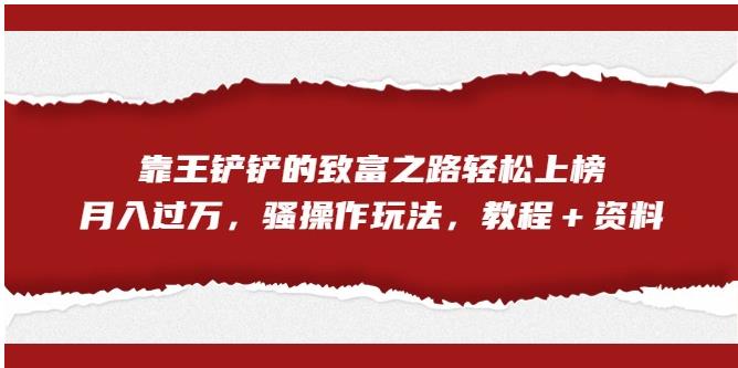 靠王铲铲的致富之路轻松上榜，月入过万，骚操作玩法（教程＋资料）【揭秘】-辉硕副业