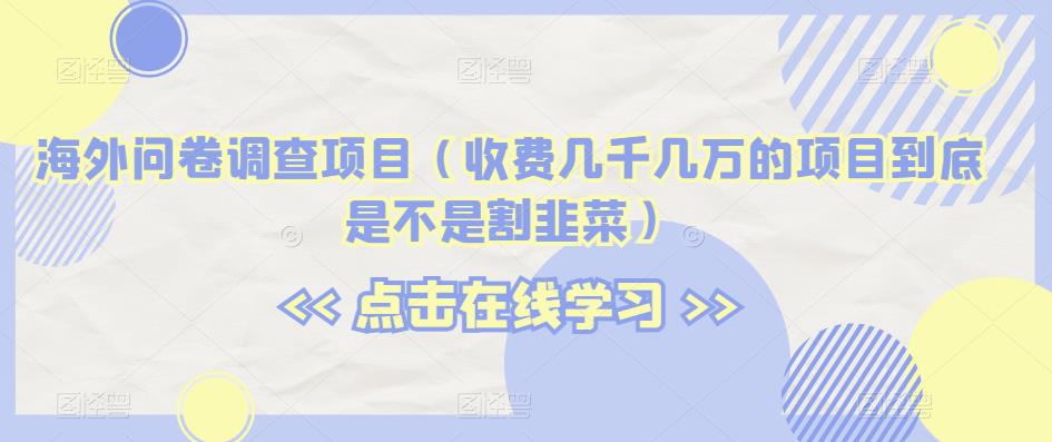 海外问卷调查项目（收费几千几万的项目到底是不是割韭菜）【揭秘】-辉硕副业