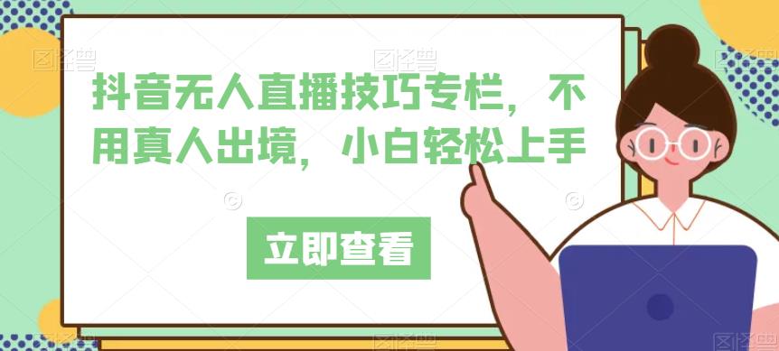 抖音无人直播技巧专栏，不用真人出境，小白轻松上手-辉硕副业