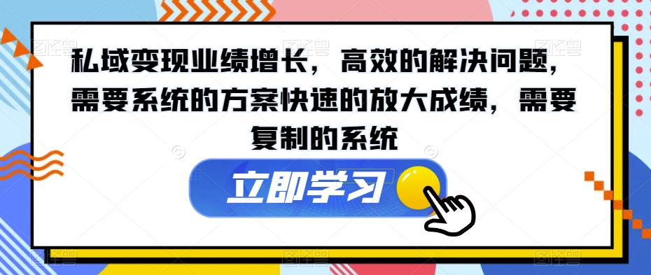 私域变现业绩增长，高效的解决问题，需要系统的方案快速的放大成绩，需要复制的系统-辉硕副业