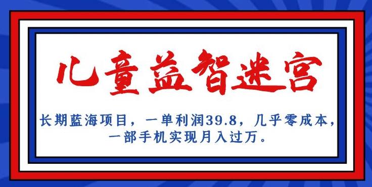 长期蓝海项目，儿童益智迷宫，一单利润39.8，几乎零成本，一部手机实现月入过万-辉硕副业