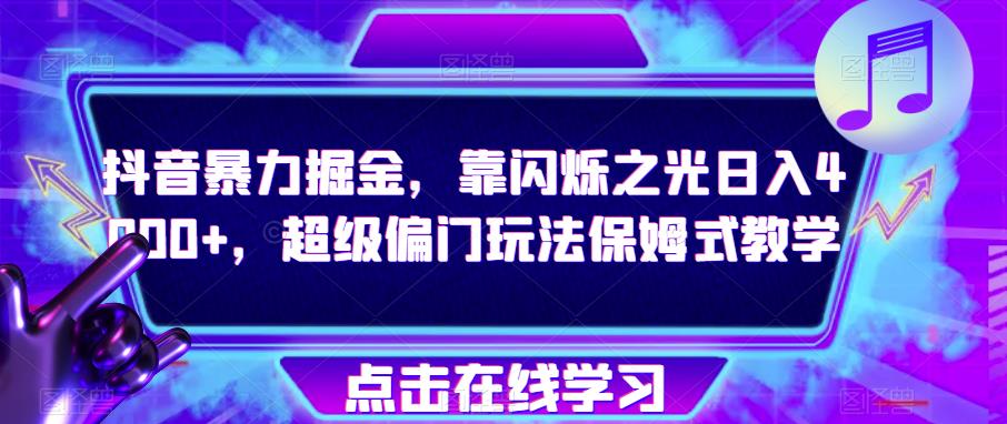 抖音暴力掘金，靠闪烁之光日入4000+，超级偏门玩法保姆式教学-辉硕副业