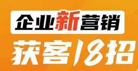 企业新营销获客18招，传统企业转型必学，让您的生意更好做！-辉硕副业