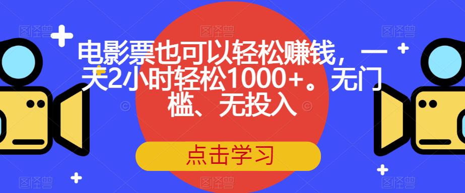 电影票也可以轻松赚钱，一天2小时轻松1000+。无门槛、无投入【揭秘】-辉硕副业