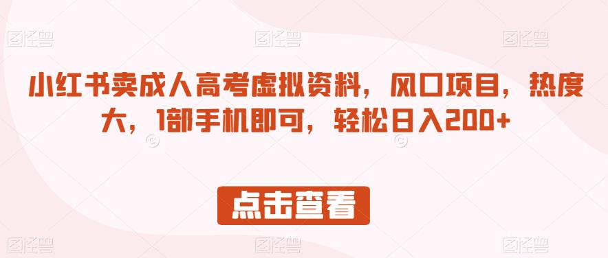 小红书卖成人高考虚拟资料，风口项目，热度大，1部手机即可，轻松日入200+【揭秘】-辉硕副业