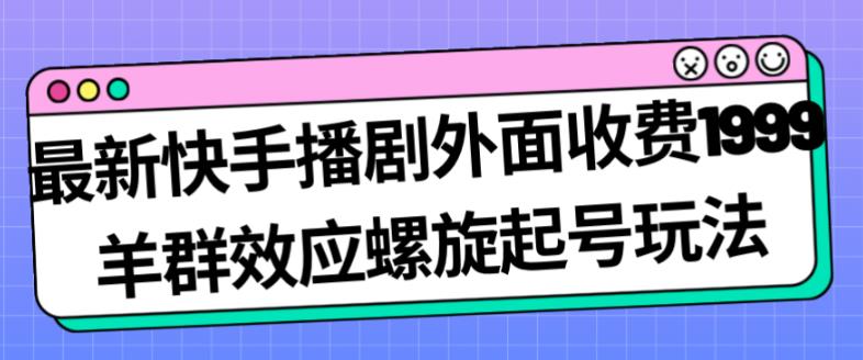 最新快手播剧外面收费1999羊群效应螺旋起号玩法配合流量日入几百完全不是问题-辉硕副业