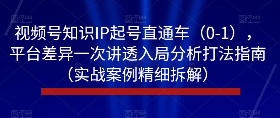 视频号知识IP起号直通车（0-1），平台差异一次讲透入局分析打法指南（实战案例精细拆解）-辉硕副业