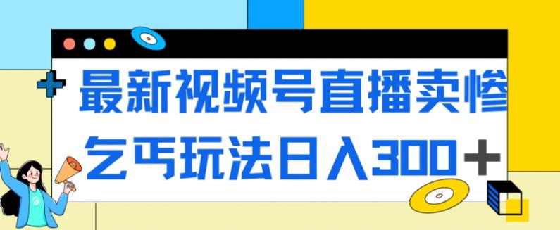最新视频号直播卖惨乞讨玩法，流量嘎嘎滴，轻松日入300+-辉硕副业