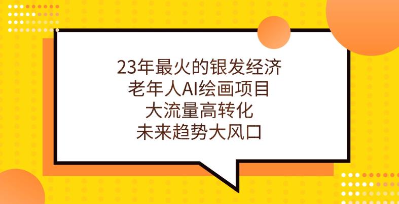 23年最火的银发经济，老年人AI绘画项目，大流量高转化，未来趋势大风口【揭秘】-辉硕副业
