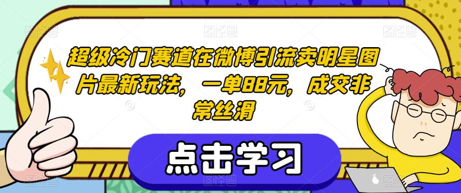 超级冷门赛道在微博引流卖明星图片最新玩法，一单88元，成交非常丝滑【揭秘】-辉硕副业