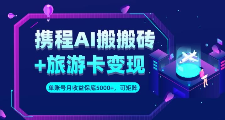 携程AI搬砖+旅游卡变现升级玩法，单号月收益保底5000+，可做矩阵号-辉硕副业