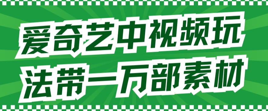 爱奇艺中视频玩法，不用担心版权问题（详情教程+一万部素材）-辉硕副业