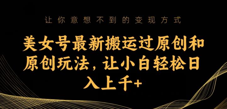 美女号最新搬运过原创和原创玩法，让小白轻松日入上千+【揭秘】-辉硕副业