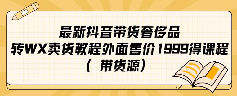 最新抖音奢侈品转微信卖货教程外面售价1999的课程（带货源）-辉硕副业