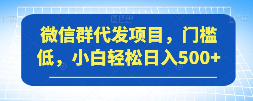 微信群代发项目，门槛低，小白轻松日入500+【揭秘】-辉硕副业
