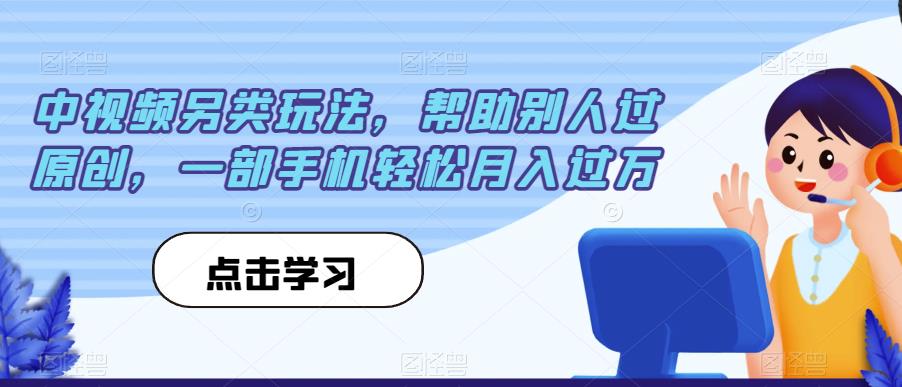 中视频另类玩法，帮助别人过原创，一部手机轻松月入过万【揭秘】-辉硕副业