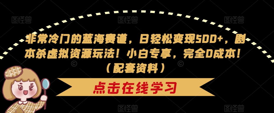 非常冷门的蓝海赛道，日轻松变现500+，剧本杀虚拟资源玩法！小白专享，完全0成本！（配套资料）-辉硕副业