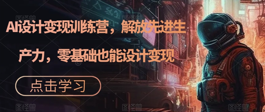 AI设计变现训练营，解放先进生产力，零基础也能设计变现-辉硕副业