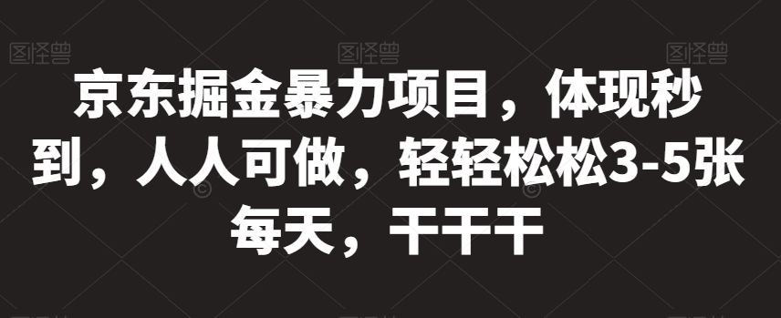 京东掘金暴力项目，体现秒到，人人可做，轻轻松松3-5张每天，干干干【揭秘】-辉硕副业