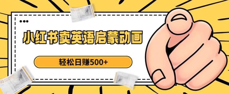 小红书卖英语启蒙动画，轻松日赚500+【揭秘】-辉硕副业