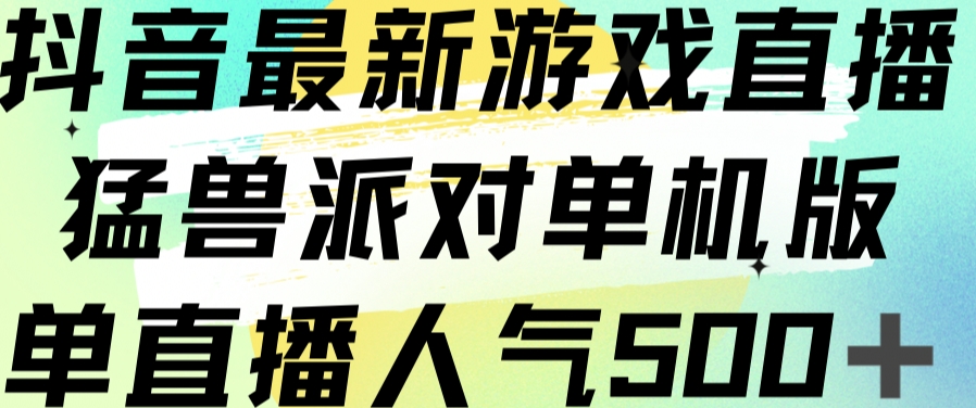 抖音最新游戏直播猛兽派对单机版单直播人气500+-辉硕副业