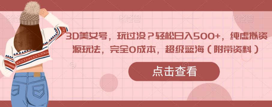 3D美女号，玩过没？轻松日入500+，纯虚拟资源玩法，完全0成本，超级蓝海（附带资料）-辉硕副业