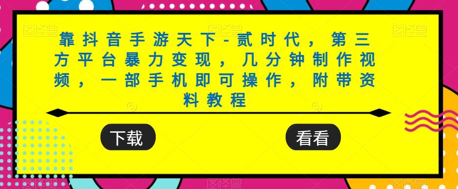 靠抖音手游天下-贰时代，第三方平台暴力变现，几分钟制作视频，一部手机即可操作，附带资料教程-辉硕副业