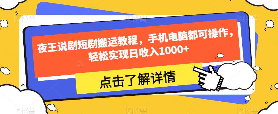 夜王说剧短剧搬运教程，手机电脑都可操作，轻松实现日收入1000+-辉硕副业