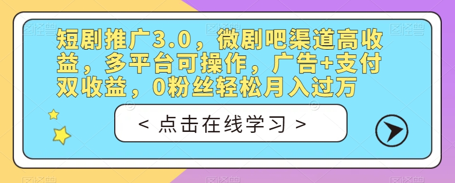 短剧推广3.0，微剧吧渠道高收益，多平台可操作，广告+支付双收益，0粉丝轻松月入过万【揭秘】-辉硕副业