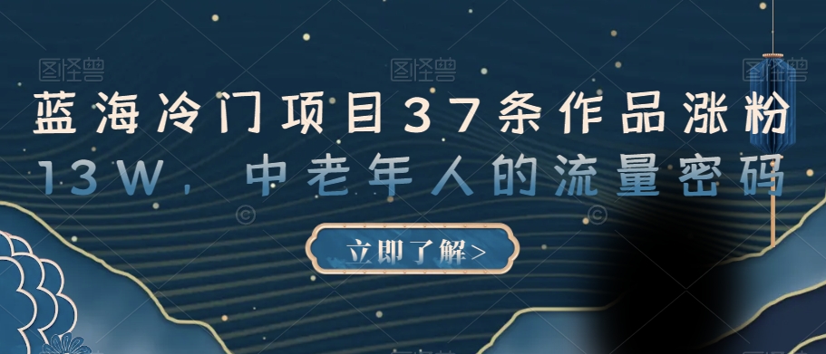 蓝海冷门项目37条作品涨粉13W，中老年人的流量密码【揭秘】-辉硕副业
