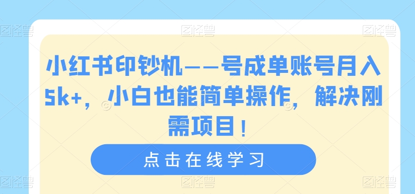 小红书印钞机——号成单账号月入5k+，小白也能简单操作，解决刚需项目【揭秘】-辉硕副业