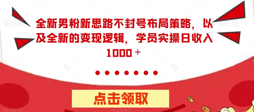 全新男粉新思路不封号布局策略，以及全新的变现逻辑，实操日收入1000＋【揭秘】-辉硕副业