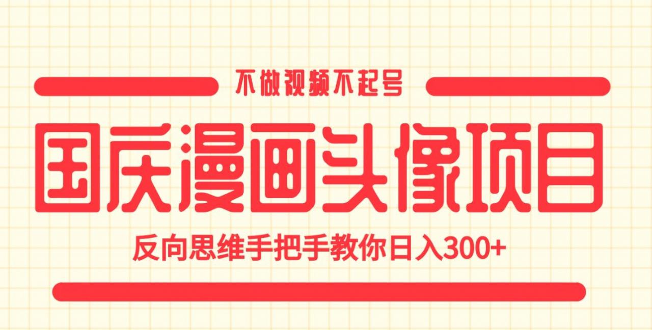 国庆漫画头像项目，不做视频不起号，反向思维手把手教你日入300+【揭秘】-辉硕副业