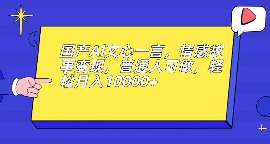 国产Ai文心一言，情感故事变现，普通人可做，轻松月入10000+【揭秘】-辉硕副业
