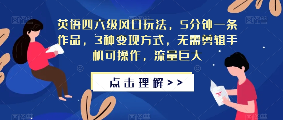 英语四六级风口玩法，5分钟一条作品，3种变现方式，无需剪辑手机可操作，流量巨大【揭秘】-辉硕副业