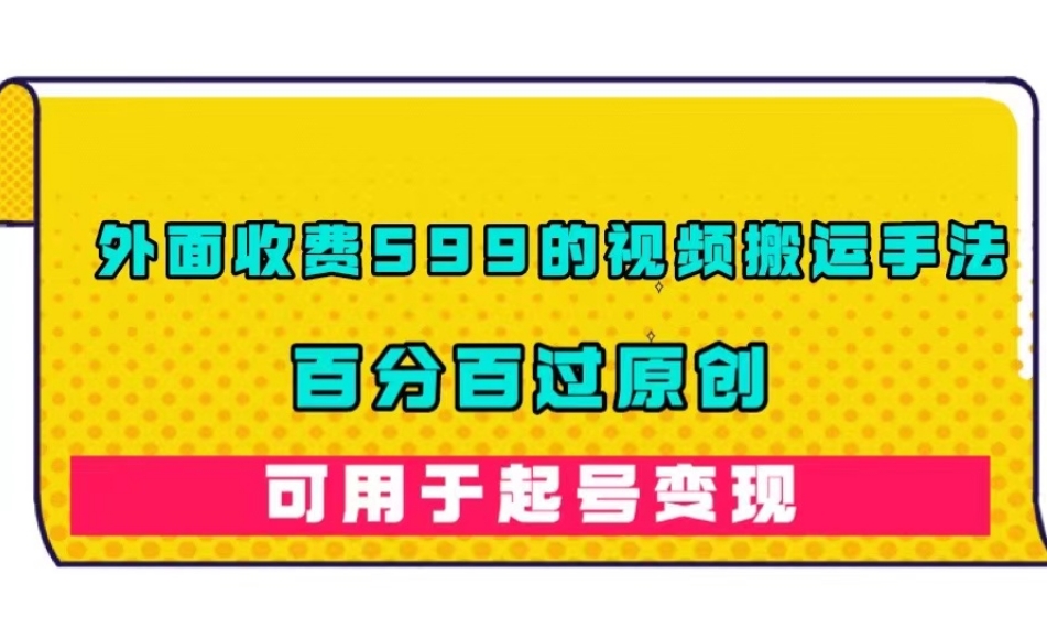 外面收费599的视频搬运手法，百分百过原创，可用起号变现【揭秘】-辉硕副业