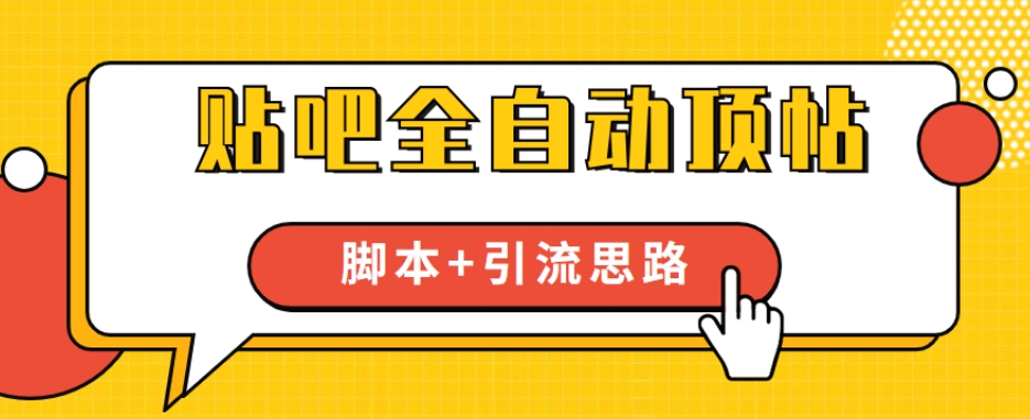 【全网首发】贴吧全自动顶帖脚本+引流思路【脚本+教程】-辉硕副业