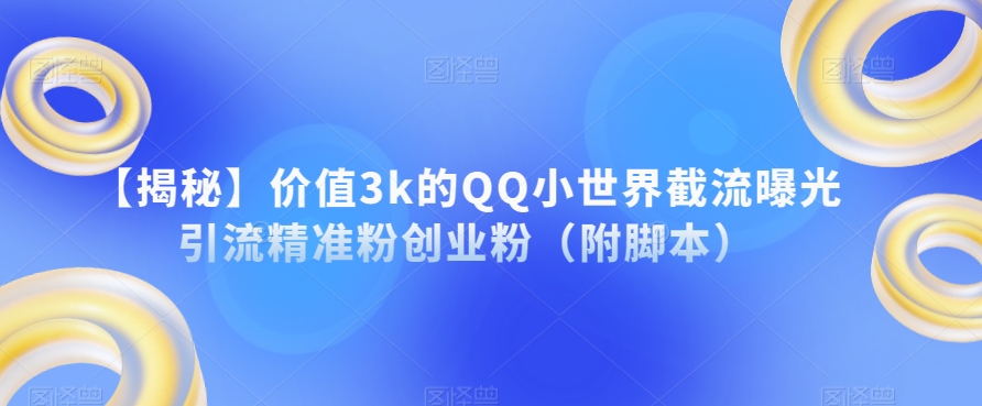 【揭秘】价值3k的QQ小世界截流曝光引流精准粉创业粉（附脚本）-辉硕副业