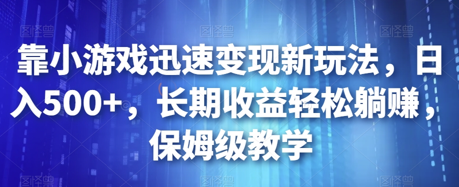 靠小游戏迅速变现新玩法，日入500+，长期收益轻松躺赚，保姆级教学【揭秘】-辉硕副业