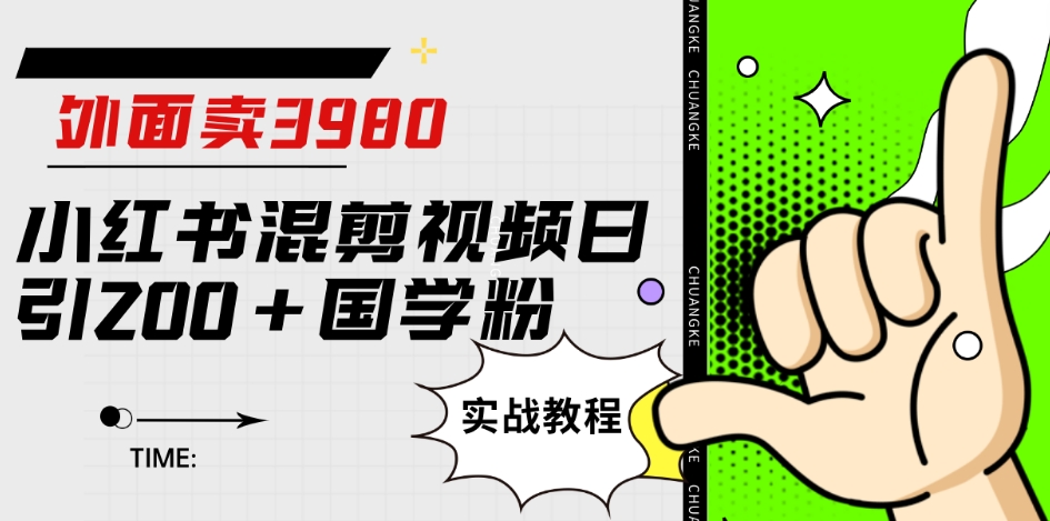 外面卖3980小红书混剪视频日引200+国学粉实战教程【揭秘】-辉硕副业